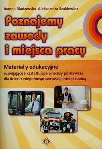 Poznajemy zawody i miejsca pracy. Materiały edukacyjne rozwijające i kształtujące procesy poznawcze dla dzieci z niepełnosprawnością intelektualną