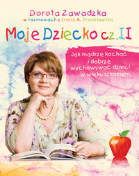 Moje dziecko cz. II. Jak madrze kochać i dobrze wychowywać dzieci w wieku szkolnym