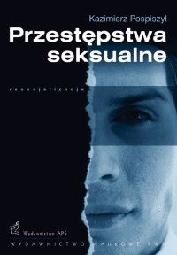 Przestępstwa seksualne. Geneza, postacie, resocjalizacja oraz zabezpieczenia przed powrotnością