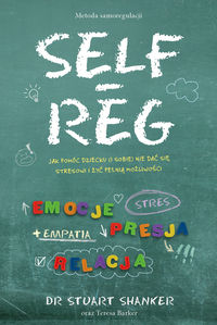SELF-REG. Jak pomóc dziecku (i sobie) nie dać się stresowi i żyć pełnią możliwości