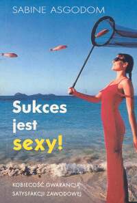 Sukces jest sexy! Kobiecość gwarancją satysfakcji zawodowej.