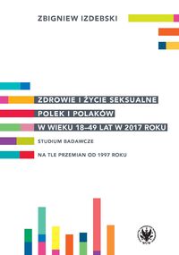 Zdrowie i życie seksualne Polek i Polaków w wieku 18-49 lat w 2017 roku. Studium badawcze na tle przemian od 1997 roku