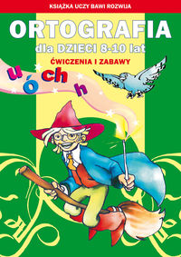 Ortografia dla dzieci 8-10 lat. Ćwiczenia i zabawy - ch, h, ó, u