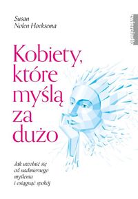 Kobiety, które myślą za dużo. Jak uwolnić się od nadmiernego myślenia i osiągnąć spokój