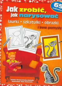 Jak zrobić, jak narysować. Laurki, szkatułki, obrazki i inne pomysły