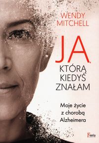 Ja, którą kiedyś znałam. Moje życie z chorobą Alzheimera