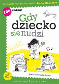 Gdy dziecko się nudzi.100 zabaw