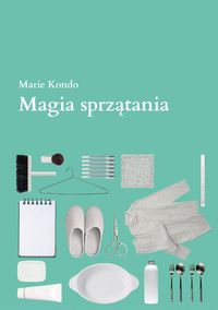Magia sprzątania. Japońska sztuka porządkowania i organizacji