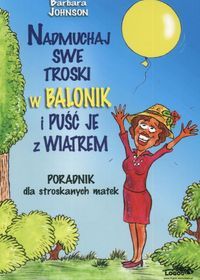 Nadmuchaj swe troski w balonik i puść je z wiatrem. Poradnik dla stroskanych matek