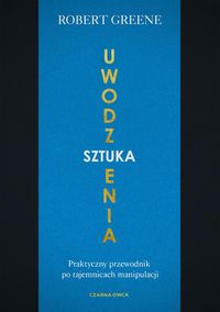 Sztuka uwodzenia. Praktyczny przewodnik po tajemnicach manipulacji