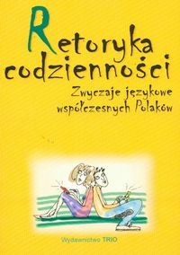 Retoryka codzienności. Zwyczaje językowe współczesnych Polaków