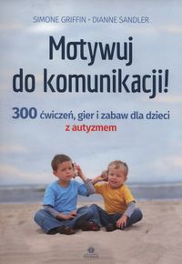 Motywuj do komunikacji! 300 ćwiczeń, gier i zabaw dla dzieci z autyzmem