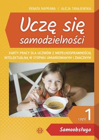 Uczę się samodzielności. Część 1. Samoobsługa. Karty pracy dla uczniów z niepełnosprawnością intelektualną w stopniu umiarkowanym i znacznym