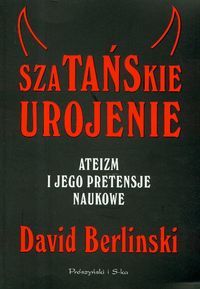 Szatańskie urojenie. Ateizm i jego pretensje naukowe