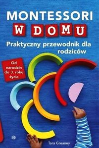 Montessori w domu. Praktyczny przewodnik dla rodziców. Od narodzin do 3 roku życia