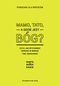 Mamo, tato, a gdzie jest Bóg? Czyli jak wychować dziecko w wierze i nie zwariować