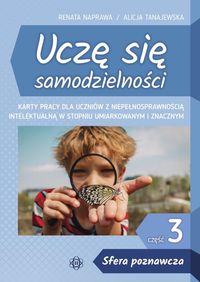 Uczę się samodzielności. Część 3. Sfera poznawcza. Karty pracy dla uczniów z niepełnosprawnością intelektualną w stopniu umiarkowanym i znacznym