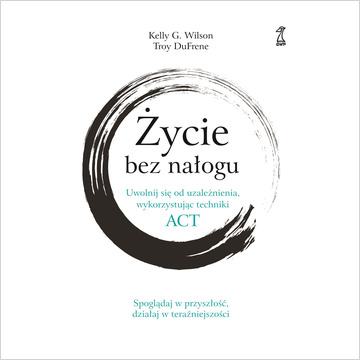 Życie bez nałogu. Uwolnij się od uzależnienia, wykorzystując techniki ACT