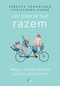 Jak dobrze być razem. Więzi, dzięki którym żyjemy szczęśliwie