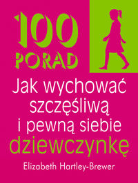100 porad. Jak wychować szczęśliwą i pewną siebie dziewczynkę