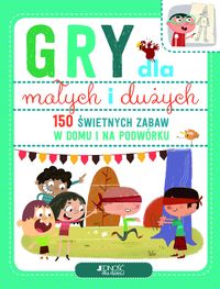 Gry dla małych i dużych. 150 świetnych zabaw w domu i na podwórku