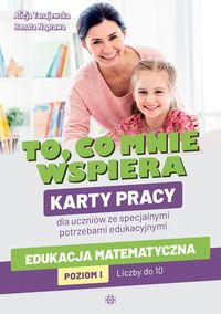 To, co mnie wspiera. Karty pracy dla uczniów ze specjalnymi potrzebami edukacyjnymi. Edukacja matematyczna. Poziom I: Liczby do 10