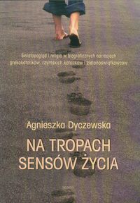 Na tropach sensów życia. Światopogląd i religia w biograficznych narracjach grekokatolików, rzymskich katolików i zielonoświątkowców