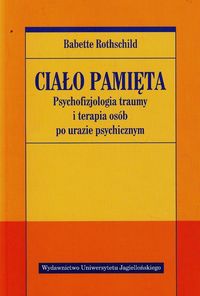Ciało pamięta. Psychofizjologia traumy i terapia osób po urazie psychicznym