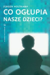 Co ogłupia nasze dzieci? Nowe media jako wyzwanie dla rodziców