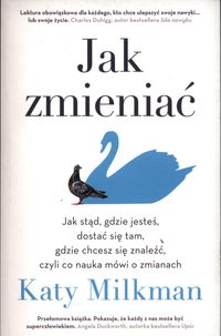 Jak zmieniać. Jak stąd, gdzie jesteś dostać się tam, gdzie chcesz się znaleźć, czyli co nauka mówi nam o zmianach