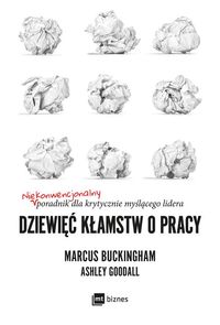 Dziewięć kłamstw o pracy. Niekonwencjonalny poradnik dla krytycznie myślącego lidera