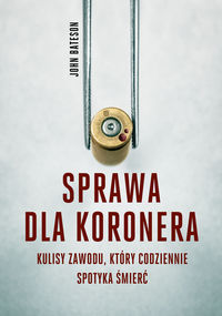 Sprawa dla koronera. Kulisy zawodu, który codziennie spotyka smierć