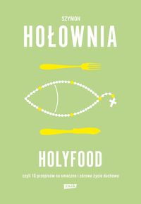 Holyfood czyli 10 przepisów na smaczne i zdrowe życie duchowe