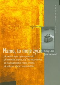 Mamo, to moje życie. Jak uwolnić się od ciężaru przeszłości, jak powiedzieć mamie "nie" bez poczucia winy...