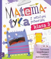 Matematyka z wesołymi potworami. Klasa 3. Ćwieczenia uzupełniające i zabawy matematyczne
