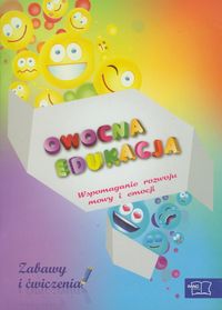 Owocna edukacja. Wspomaganie rozwoju mowy i emocji. Zabawy i ćwiczenia