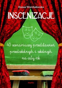 Inscenizacje. 40 scenariuszy przedstawień przedszkolnych i szkolnych na cały rok