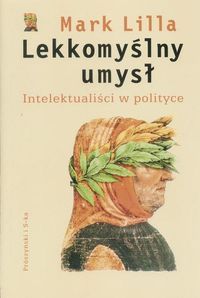 Lekkomyślny umysł. Intelektualiści w polityce