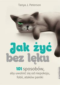 Jak żyć bez lęku. 101 sposobów, aby uwolnić się od niepokoju, fobii, ataków paniki