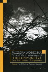 Filozofia wobec zła. Od spekulacji do transgresji. Philosophy And Evil. From Speculation to Transgression
