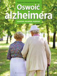 Oswoić azheimera - rozumiem, akceptuję, wspieram