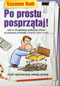 Po prostu posprzątaj! Jak w 24 godziny pokonać chaos za pomocą metody "simplify your work"