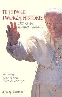 Te chwile tworzą historię. Spotkania z Janem Pawłem II