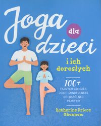Joga dla dzieci i ich dorosłych. 100+ fajnych ćwiczeń jogi i mindfulness do wspólnej praktyki