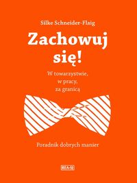 Zachowuj się! W towarzystwie, w pracy, za granicą. Poradnik dobrych manier