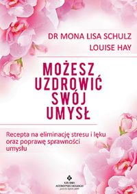 Możesz uzdrowić swój umysł. Recepta na eliminację stresu i lęku oraz poprawę sprawności umysłu