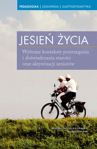 Jesień życia. Wybrane konteksty postrzegania i doświadczania starości oraz aktywizacji seniorów
