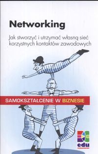 Networking. Jak stworzyć i utrzymać własną sieć korzystnych kontaktów zawodowych