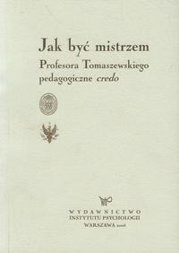 Jak być mistrzem. Profesora Tomaszewskiego pedagogiczne credo
