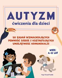 Autyzm. Ćwiczenia dla dzieci. 50 zadań wzmacniających pewność siebie i kształtujących umiejętność komunikacji (4-8lat)